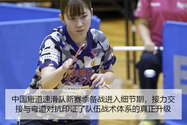 中国短道速滑队新赛季备战进入细节期，接力交接与弯道对抗印证了队伍战术体系的真正升级